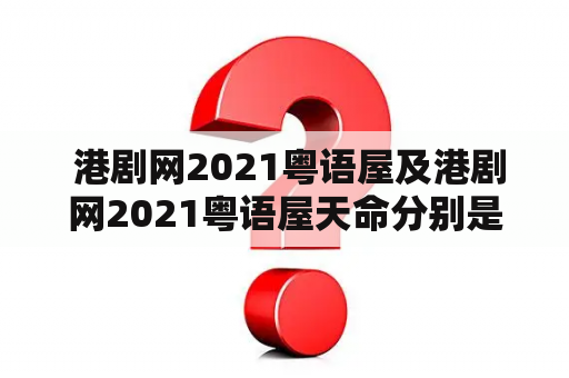  港剧网2021粤语屋及港剧网2021粤语屋天命分别是哪些港剧？这些剧情简介是怎样的？