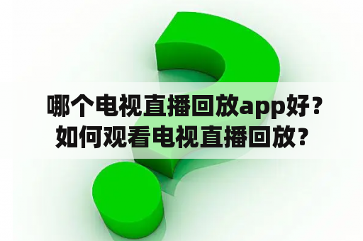  哪个电视直播回放app好？如何观看电视直播回放？