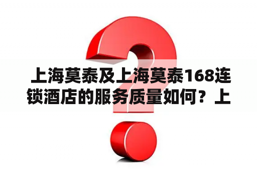  上海莫泰及上海莫泰168连锁酒店的服务质量如何？上海莫泰、上海莫泰168连锁酒店、服务、质量