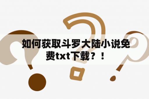  如何获取斗罗大陆小说免费txt下载？！