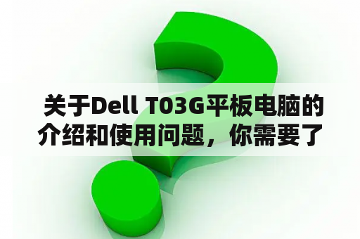  关于Dell T03G平板电脑的介绍和使用问题，你需要了解的全部！