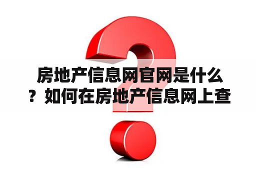  房地产信息网官网是什么？如何在房地产信息网上查询房屋信息？