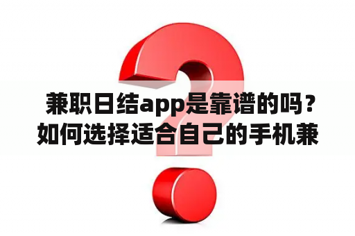  兼职日结app是靠谱的吗？如何选择适合自己的手机兼职日结app？