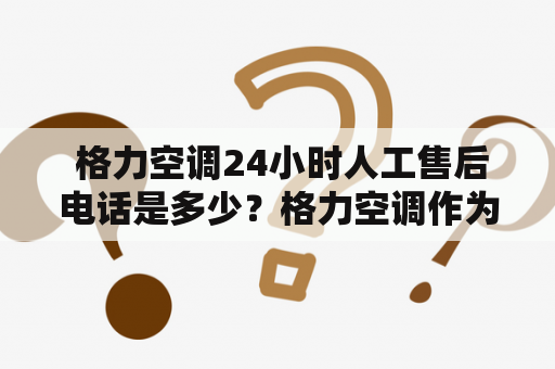  格力空调24小时人工售后电话是多少？格力空调作为中国空调业的领军者，一直以来都以过硬的品质和完善的售后服务受到消费者的青睐。一旦购买了格力空调，难免会遇到各种使用问题，这时候就需要及时联络售后服务人员。那么格力空调售后电话24小时人工电话是多少呢？