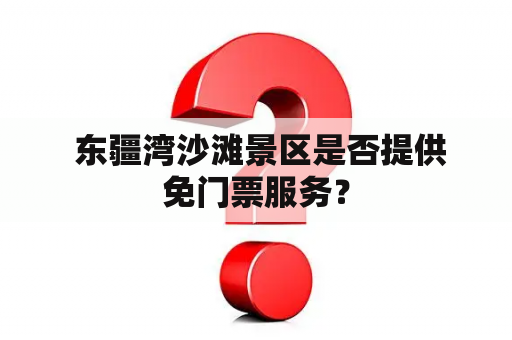  东疆湾沙滩景区是否提供免门票服务？