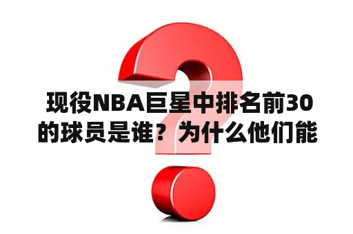  现役NBA巨星中排名前30的球员是谁？为什么他们能成为顶尖球员？