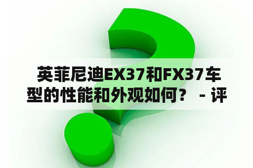  英菲尼迪EX37和FX37车型的性能和外观如何？ - 评测