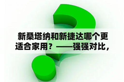  新桑塔纳和新捷达哪个更适合家用？——强强对比，选出最佳选择！