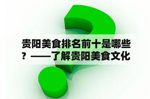  贵阳美食排名前十是哪些？——了解贵阳美食文化