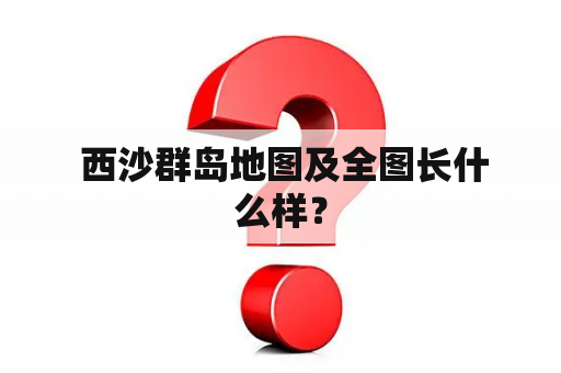 西沙群岛地图及全图长什么样？
