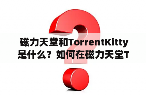  磁力天堂和TorrentKitty是什么？如何在磁力天堂TorrentKitty在线搜索中使用？