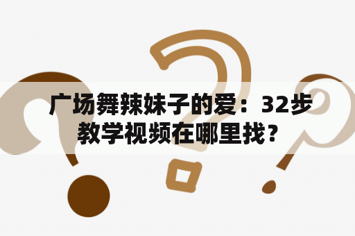  广场舞辣妹子的爱：32步教学视频在哪里找？