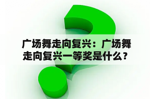  广场舞走向复兴：广场舞走向复兴一等奖是什么？
