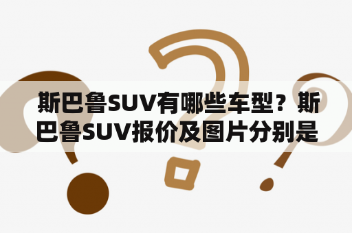  斯巴鲁SUV有哪些车型？斯巴鲁SUV报价及图片分别是多少？