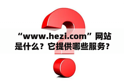  “www.hezi.com”网站是什么？它提供哪些服务？