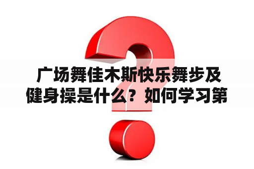  广场舞佳木斯快乐舞步及健身操是什么？如何学习第五套完整版？