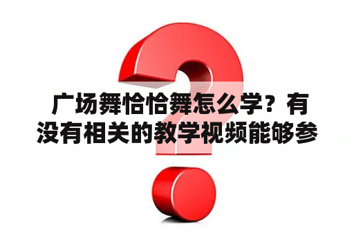  广场舞恰恰舞怎么学？有没有相关的教学视频能够参考？