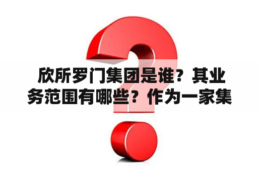  欣所罗门集团是谁？其业务范围有哪些？作为一家集团公司，它的发展历程和成就是怎样的？