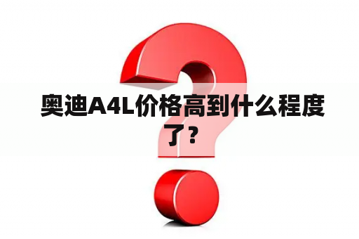  奥迪A4L价格高到什么程度了？