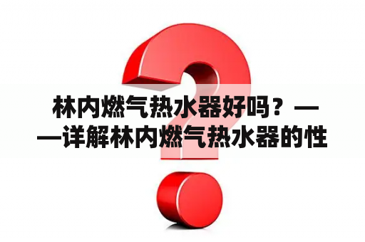  林内燃气热水器好吗？——详解林内燃气热水器的性能和优点