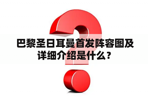  巴黎圣日耳曼首发阵容图及详细介绍是什么？