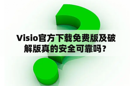  Visio官方下载免费版及破解版真的安全可靠吗？