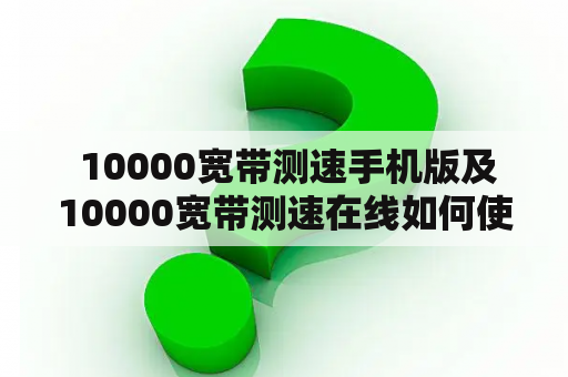  10000宽带测速手机版及10000宽带测速在线如何使用？