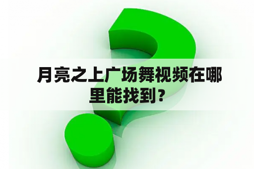  月亮之上广场舞视频在哪里能找到？