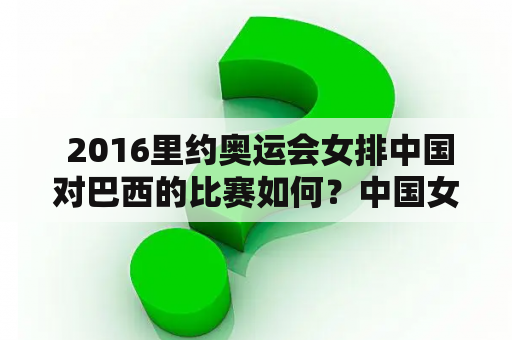  2016里约奥运会女排中国对巴西的比赛如何？中国女排的表现如何？