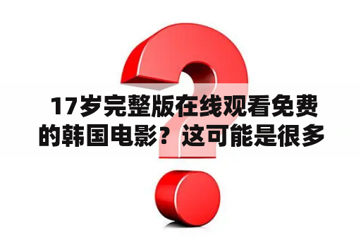  17岁完整版在线观看免费的韩国电影？这可能是很多电影爱好者心中一直在寻找的答案。那么，到底什么是17岁电影？它为什么会引发这么大的关注呢？