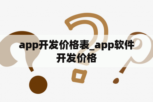 app开发价格表_app软件开发价格