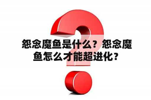  怨念魔鱼是什么？怨念魔鱼怎么才能超进化？