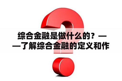  综合金融是做什么的？——了解综合金融的定义和作用