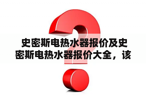  史密斯电热水器报价及史密斯电热水器报价大全，该如何选择？