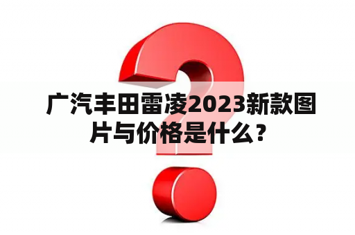  广汽丰田雷凌2023新款图片与价格是什么？