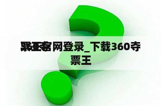 360夺票王官网登录_下载360夺票王