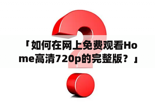  「如何在网上免费观看Home高清720p的完整版？」