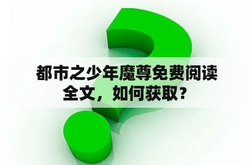  都市之少年魔尊免费阅读全文，如何获取？