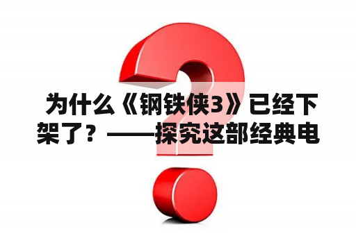  为什么《钢铁侠3》已经下架了？——探究这部经典电影的消失