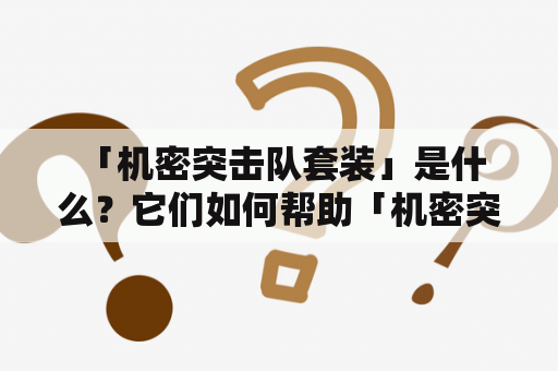  「机密突击队套装」是什么？它们如何帮助「机密突击队」执行任务？