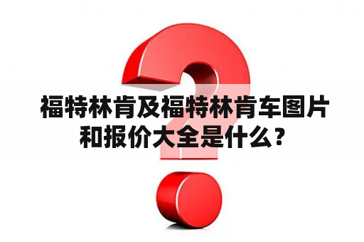  福特林肯及福特林肯车图片和报价大全是什么？