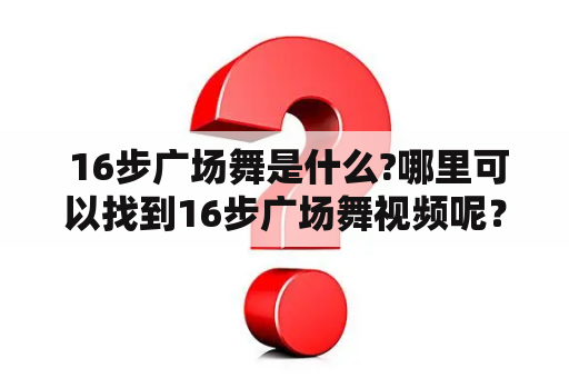  16步广场舞是什么?哪里可以找到16步广场舞视频呢？