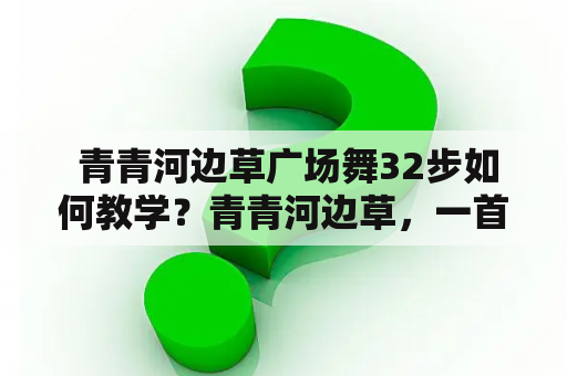  青青河边草广场舞32步如何教学？青青河边草，一首优美的民歌，传承至今已有数百年历史。而伴随着时代的变迁，这首民歌也被应用于广场舞之中，成为大多数广场舞爱好者喜爱的一首伴奏。本文将为您详细讲述关于青青河边草广场舞及其32步教学的相关知识。