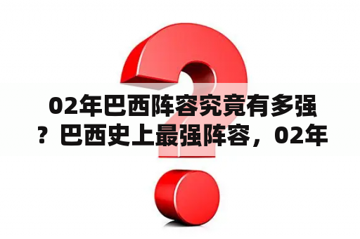  02年巴西阵容究竟有多强？巴西史上最强阵容，02年巴西阵容成就了什么辉煌？