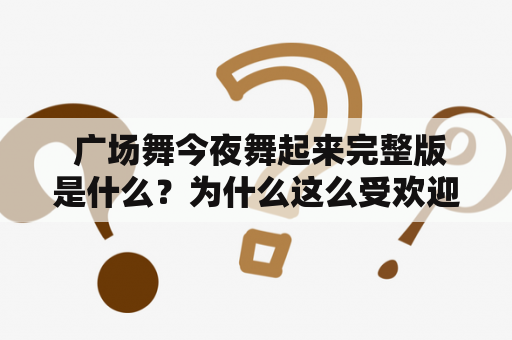  广场舞今夜舞起来完整版是什么？为什么这么受欢迎？