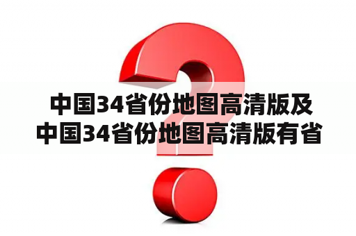  中国34省份地图高清版及中国34省份地图高清版有省会和简称是什么？