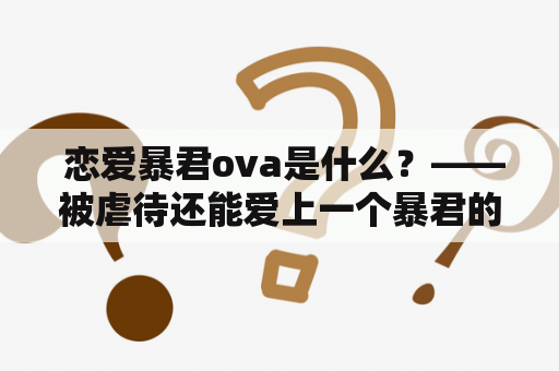  恋爱暴君ova是什么？——被虐待还能爱上一个暴君的恋爱动画