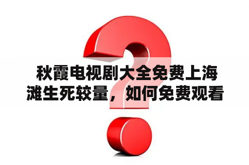  秋霞电视剧大全免费上海滩生死较量，如何免费观看？