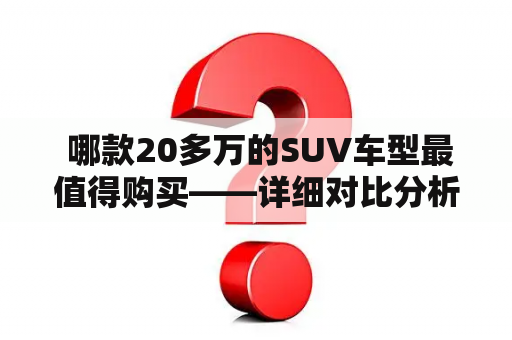  哪款20多万的SUV车型最值得购买——详细对比分析