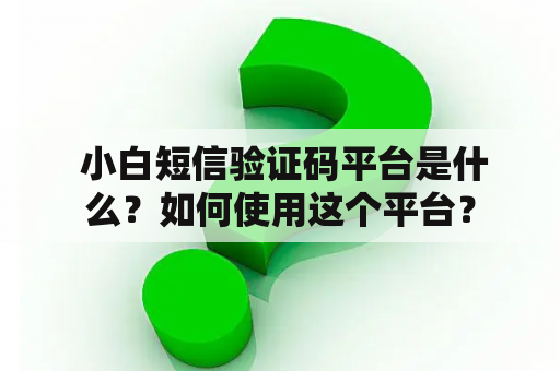  小白短信验证码平台是什么？如何使用这个平台？